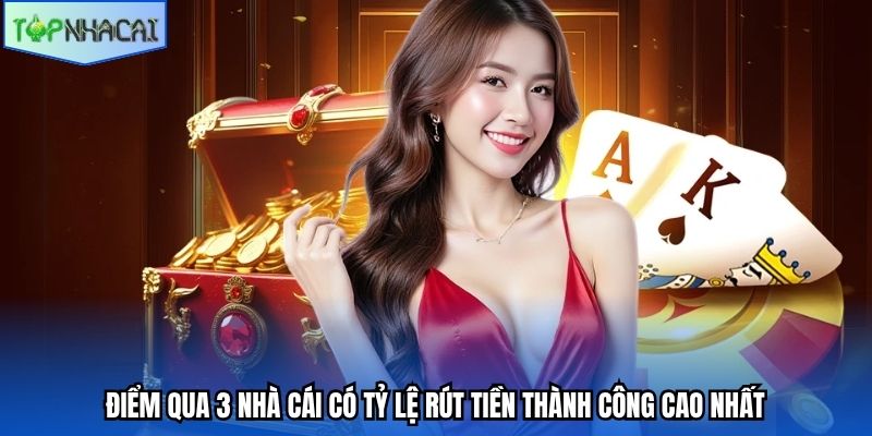 Điểm qua 3 nhà cái có tỷ lệ rút tiền thành công cao nhất