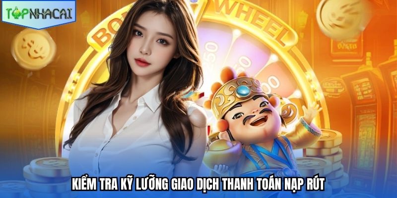Kiểm tra kỹ lưỡng giao dịch thanh toán nạp rút