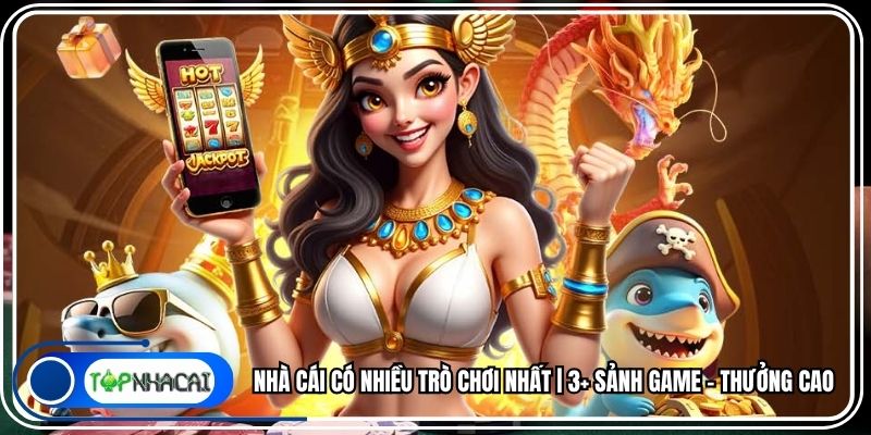 Nhà Cái Có Nhiều Trò Chơi Nhất | 3+ Sảnh Game - Thưởng Cao