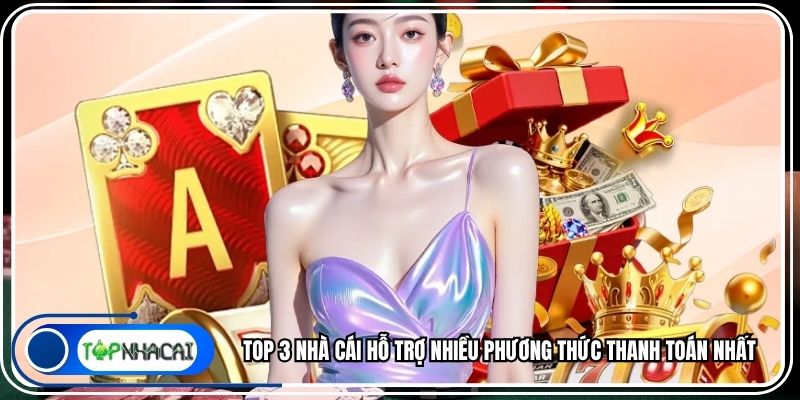Top 3 Nhà Cái Hỗ Trợ Nhiều Phương Thức Thanh Toán Nhất
